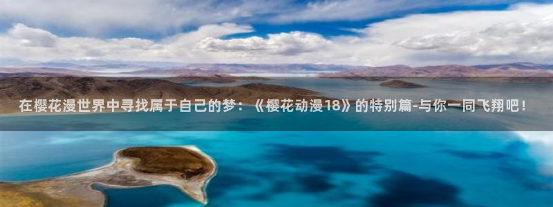 omofunapp官网下载：在樱花漫世界中寻找属于自己的梦：《樱花动漫18》的特别篇-与你一同飞翔吧！