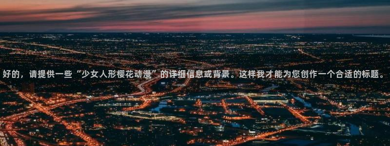 omofun旧版本：好的，请提供一些“少女人形樱花动漫”的详细信息或背景。这样我才能为您创作一个合适的标题。