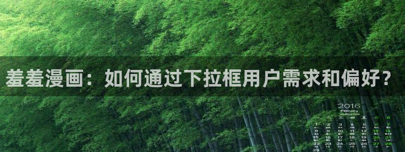 omofun专注动漫官网入口：羞羞漫画：如何通过下拉框用户需求和偏好？