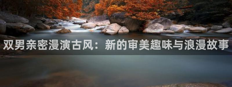 omofun在线：双男亲密漫演古风：新的审美趣味与浪漫故事