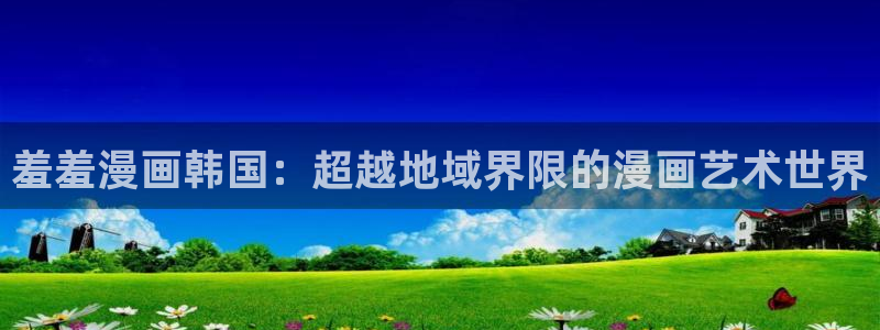 omofun动漫官方app下载：羞羞漫画韩国：超越地域界限的漫画艺术世界