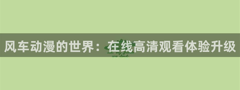 omofunapp：风车动漫的世界：在线高清观看体验升级