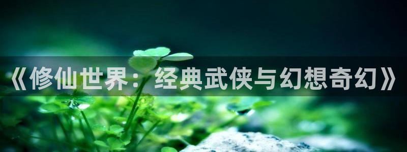 omofun下载官网：《修仙世界：经典武侠与幻想奇幻》