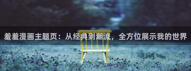 omofuns：羞羞漫画主题页：从经典到潮流，全方位展示我的世界