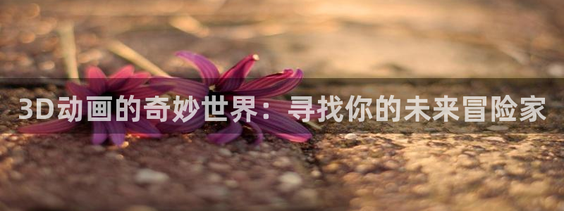 omofun动漫入口：3D动画的奇妙世界：寻找你的未来冒险家